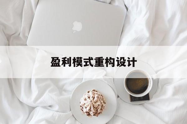 盈利模式重构设计(盈利模式重构设计方案)达州市